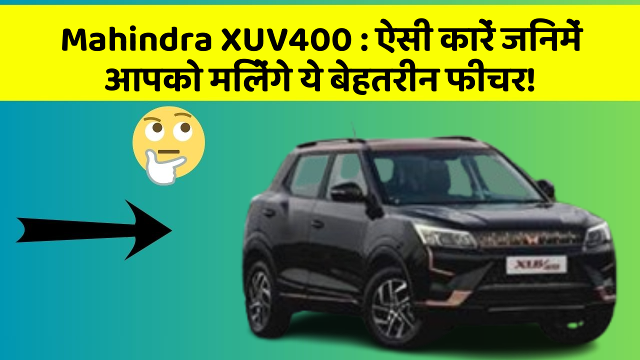 Mahindra XUV400:ऐसी कारें जिनमें आपको मिलेंगे ये बेहतरीन फीचर!