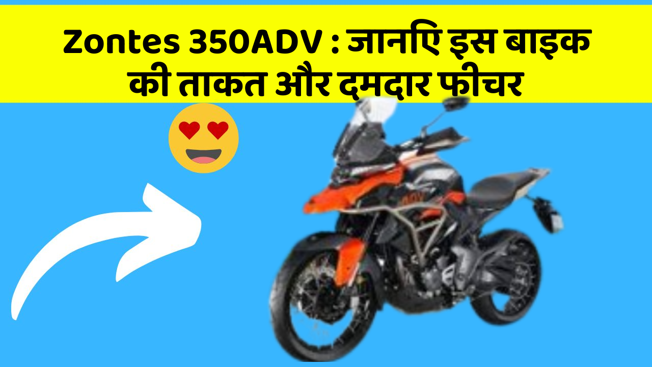 Zontes 350ADV: जानिए इस बाइक की ताकत और दमदार फीचर
