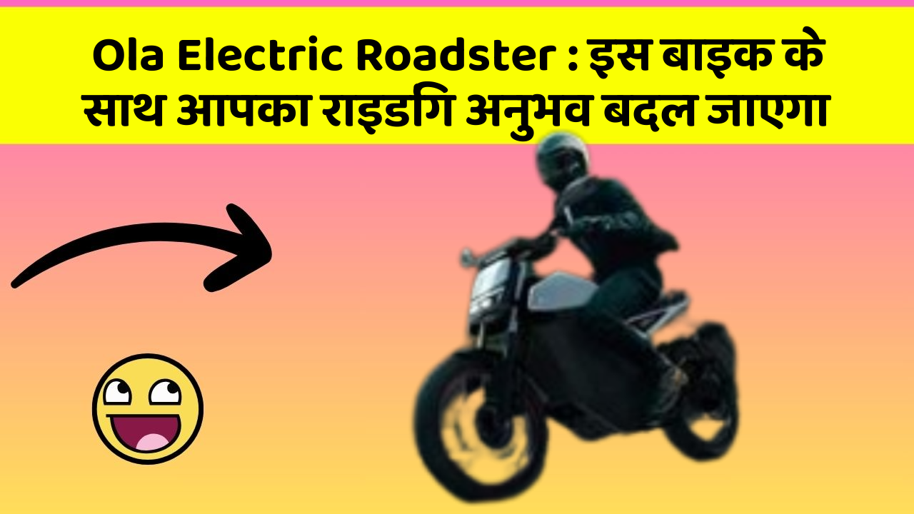 Ola Electric Roadster: इस बाइक के साथ आपका राइडिंग अनुभव बदल जाएगा