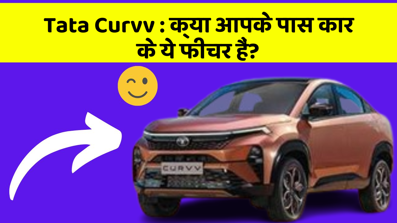 Tata Curvv:क्या आपके पास कार के ये फीचर हैं?