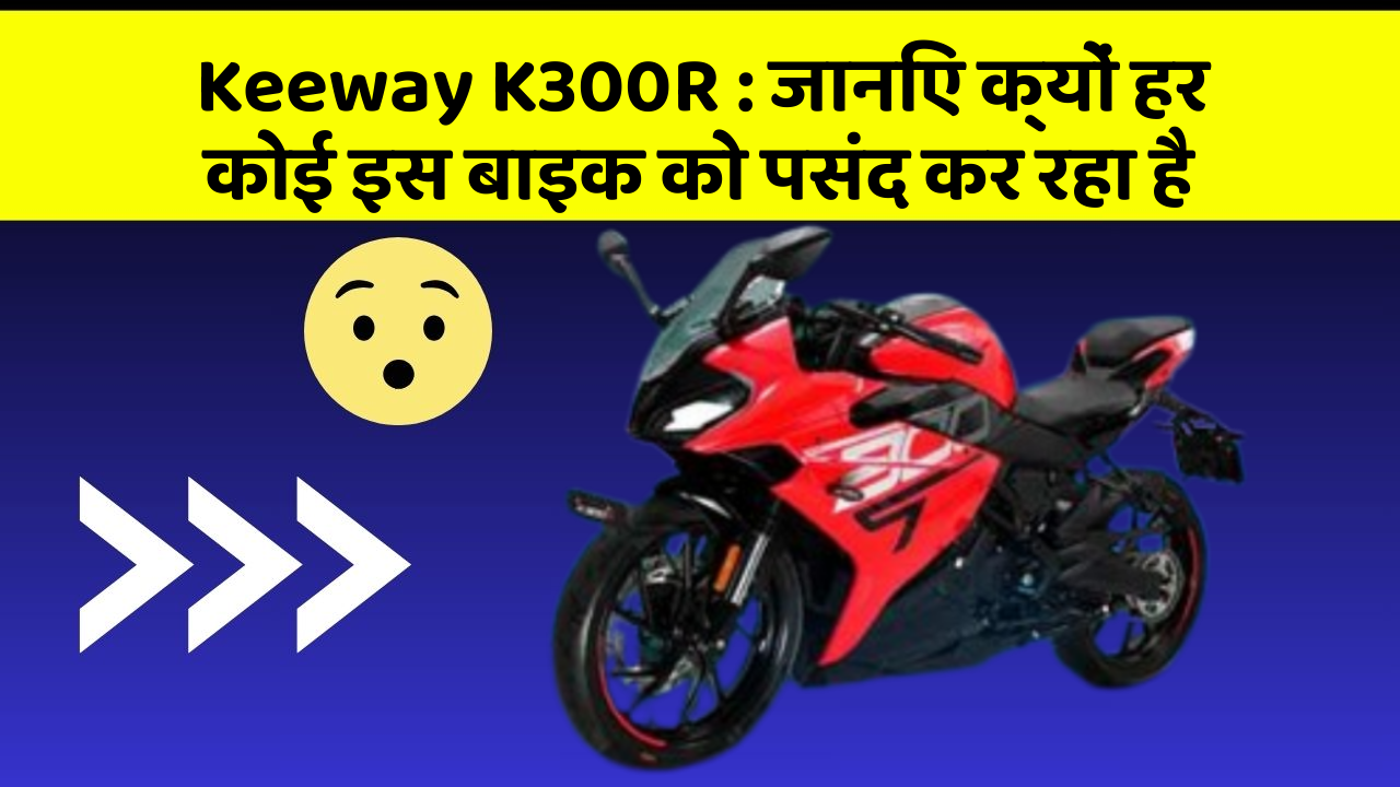 Keeway K300R: जानिए क्यों हर कोई इस बाइक को पसंद कर रहा है