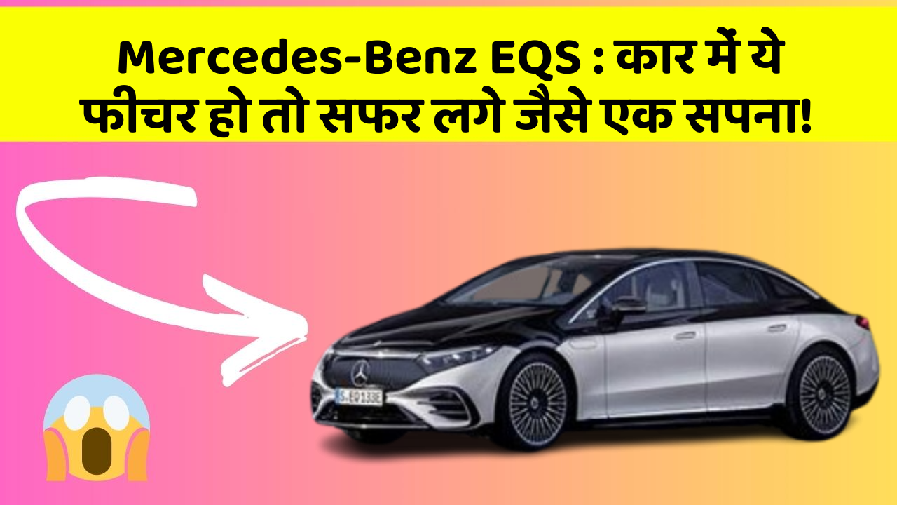 Mercedes-Benz EQS: कार में ये फीचर हो तो सफर लगे जैसे एक सपना!