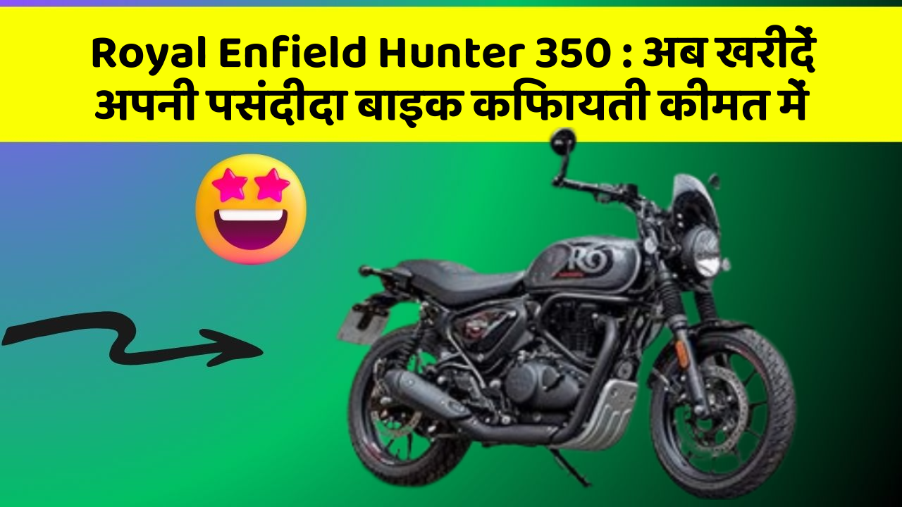 Royal Enfield Hunter 350: अब खरीदें अपनी पसंदीदा बाइक किफायती कीमत में