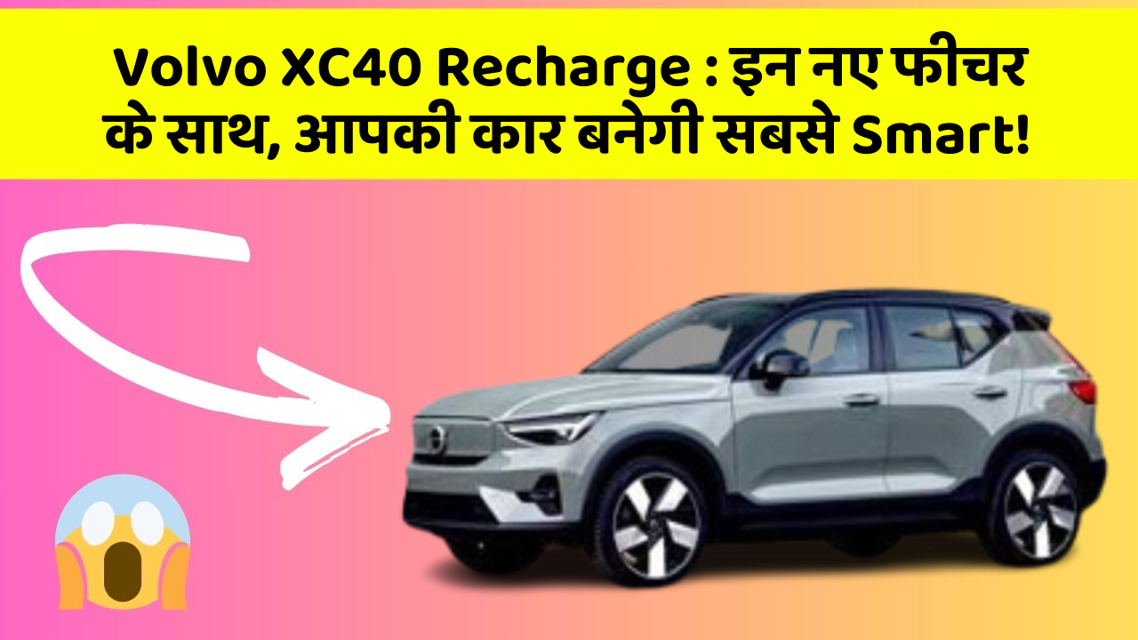 Volvo XC40 Recharge: इन नए फीचर के साथ, आपकी कार बनेगी सबसे Smart!