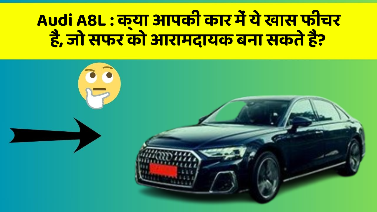 Audi A8L: क्या आपकी कार में ये खास फीचर हैं, जो सफर को आरामदायक बना सकते हैं?