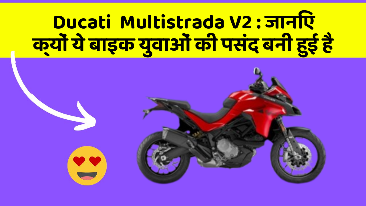 Ducati  Multistrada V2 : जानिए क्यों ये बाइक युवाओं की पसंद बनी हुई है