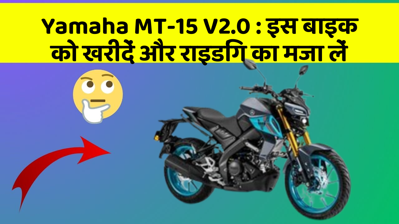 Yamaha MT-15 V2.0: इस बाइक को खरीदें और राइडिंग का मजा लें