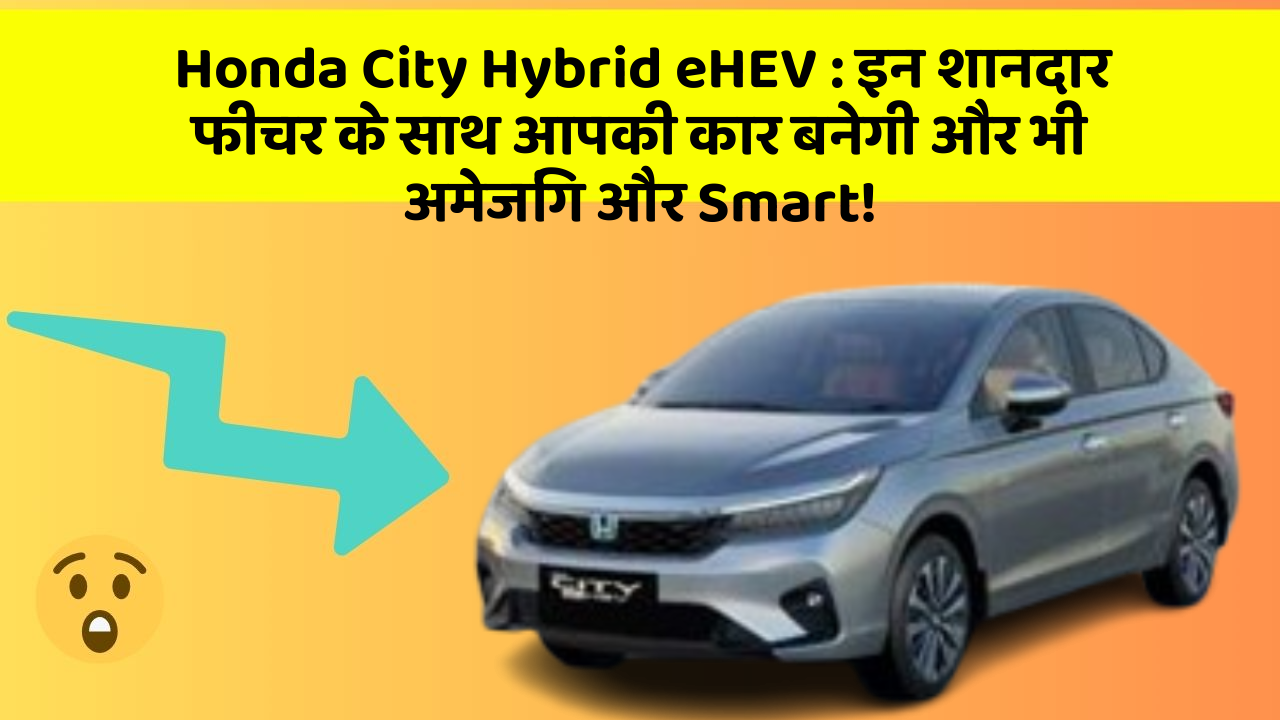 Honda City Hybrid eHEV: इन शानदार फीचर के साथ आपकी कार बनेगी और भी अमेजिंग और Smart!
