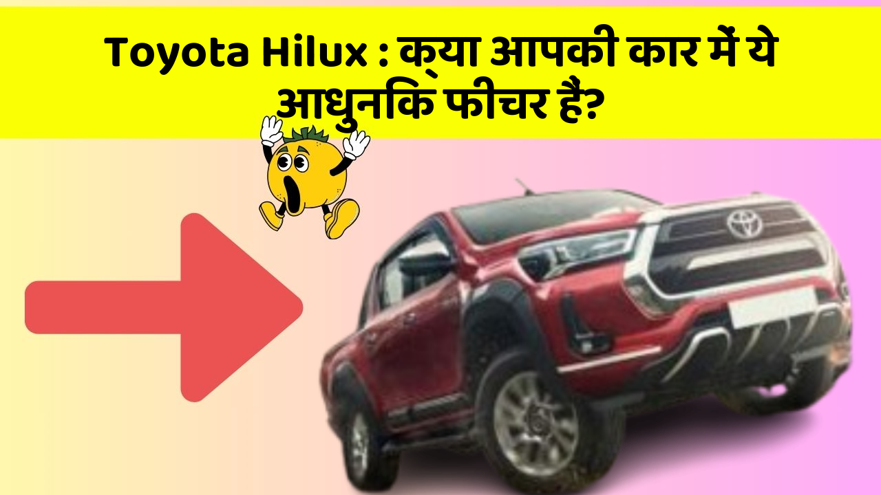 Toyota Hilux: क्या आपकी कार में ये आधुनिक फीचर हैं?
