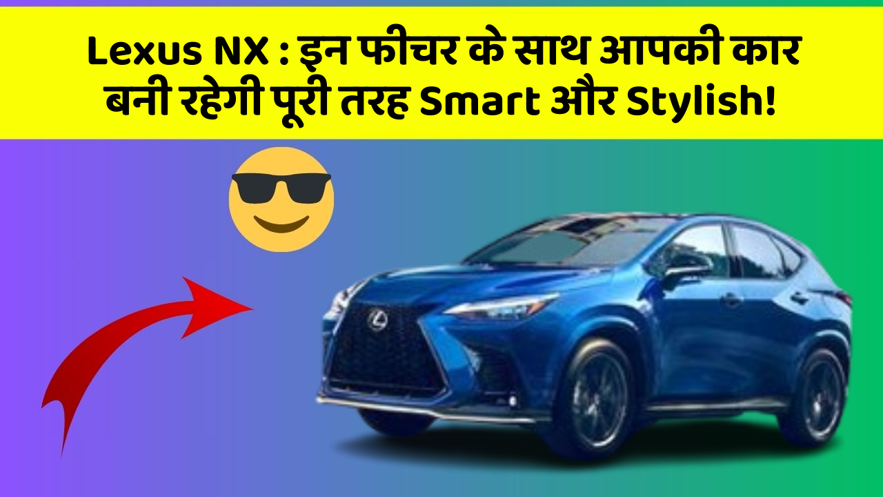 Lexus NX: इन फीचर के साथ आपकी कार बनी रहेगी पूरी तरह Smart और Stylish!