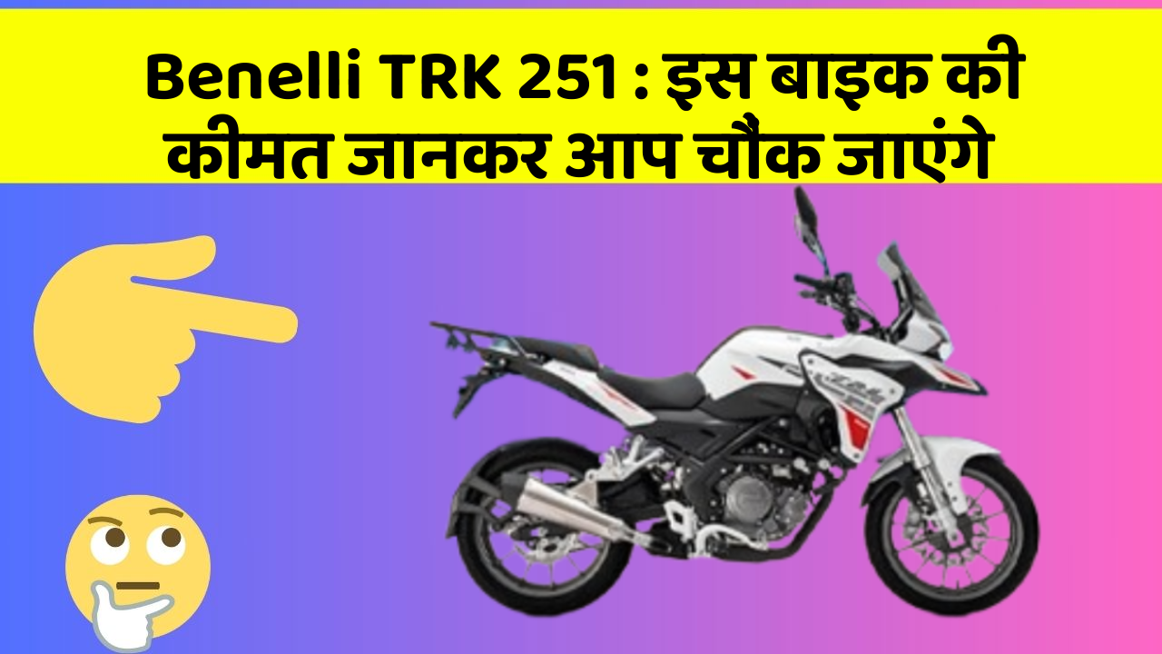 Benelli TRK 251 : इस बाइक की कीमत जानकर आप चौंक जाएंगे