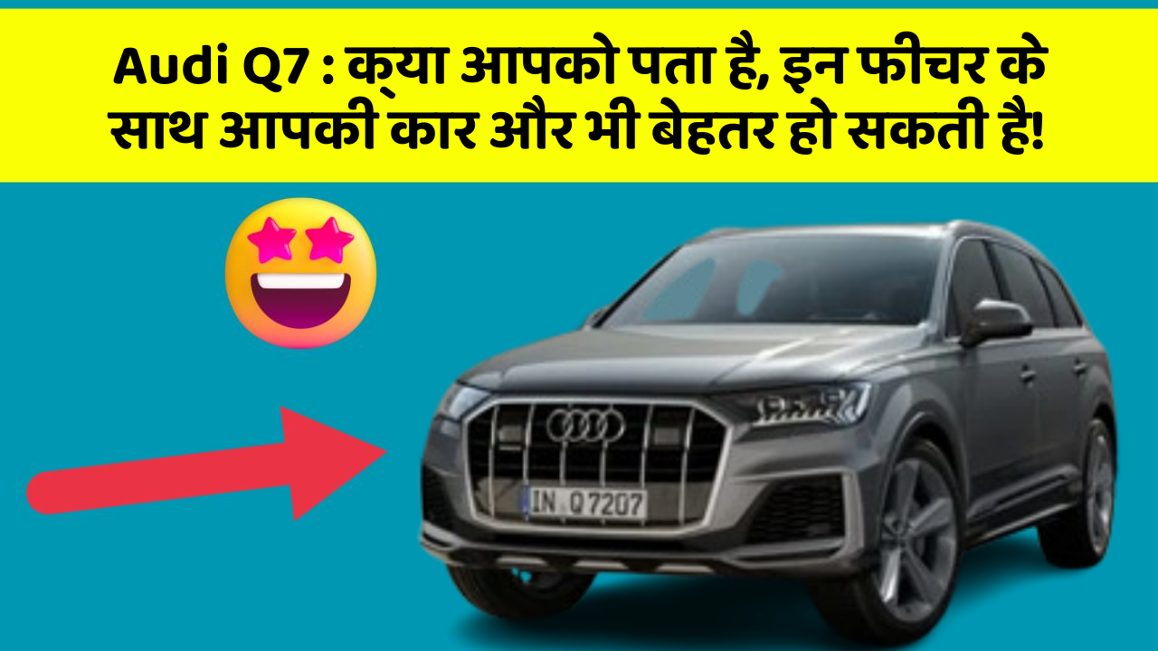 Audi Q7: क्या आपको पता है, इन फीचर के साथ आपकी कार और भी बेहतर हो सकती है!