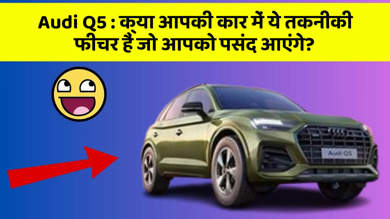 Audi Q5: क्या आपकी कार में ये तकनीकी  फीचर हैं जो आपको पसंद आएंगे?