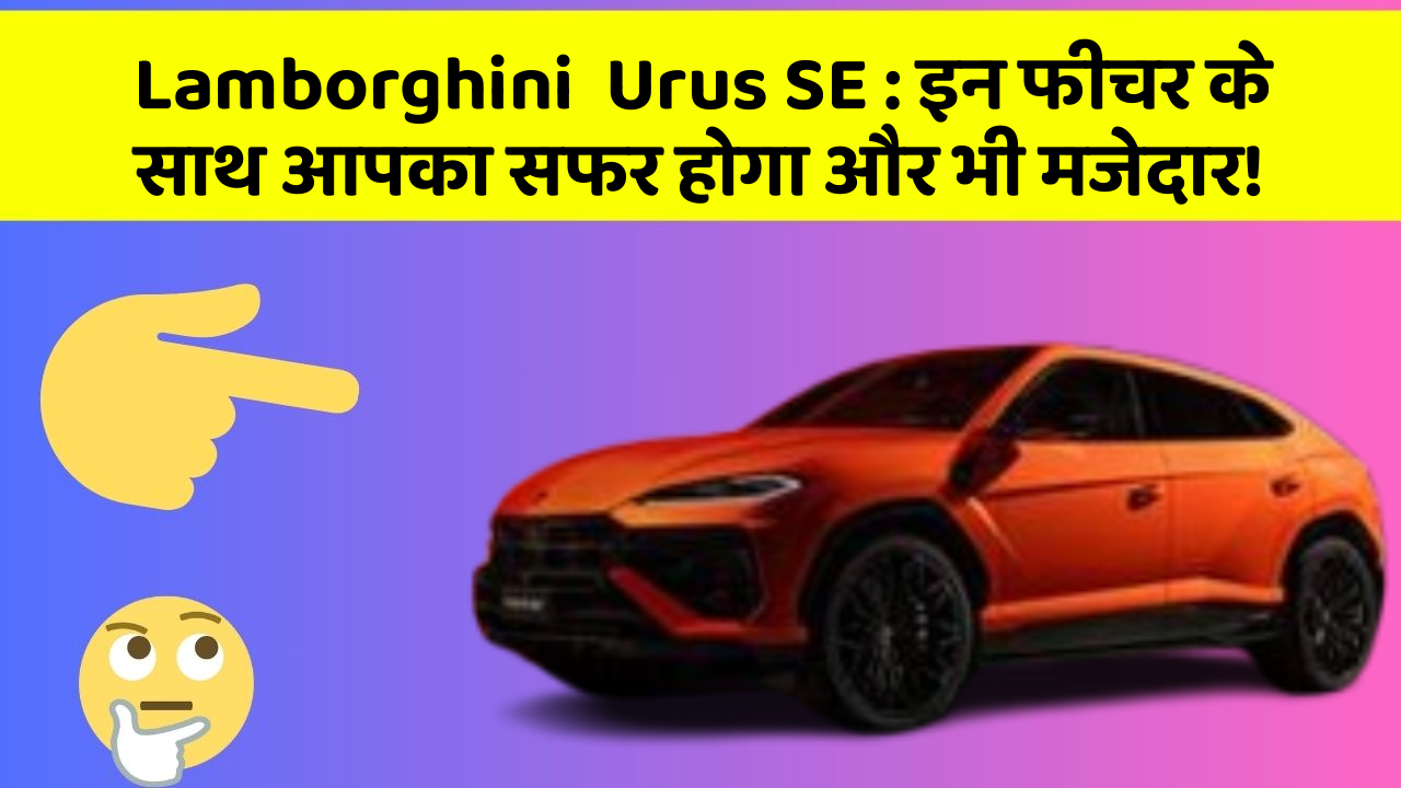 Lamborghini  Urus SE: इन फीचर के साथ आपका सफर होगा और भी मजेदार!
