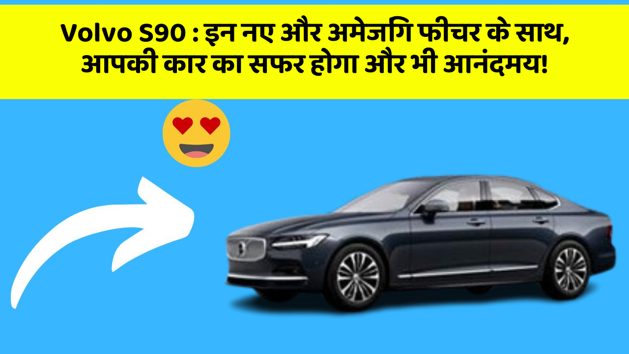 Volvo S90: इन नए और अमेजिंग फीचर के साथ, आपकी कार का सफर होगा और भी आनंदमय!