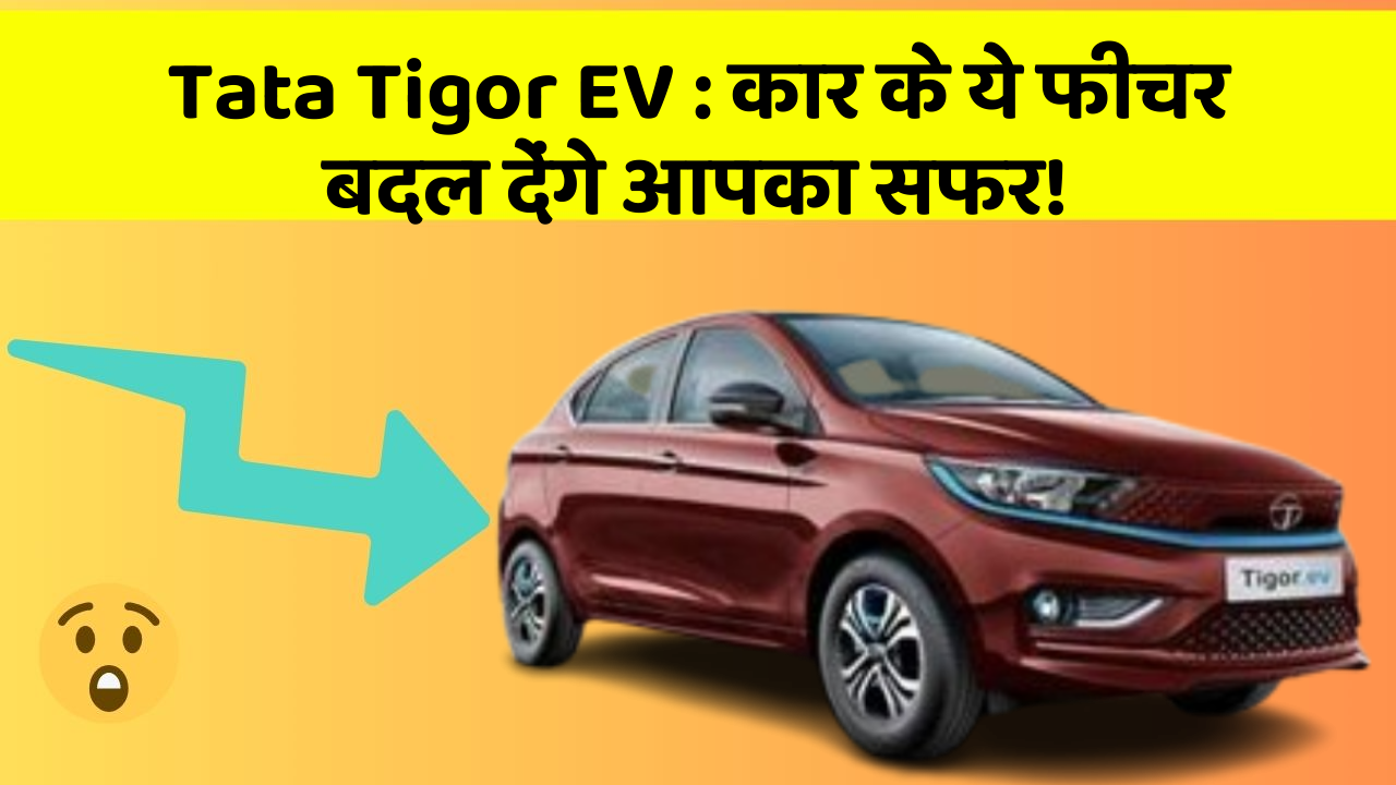 Tata Tigor EV: कार के ये फीचर बदल देंगे आपका सफर!