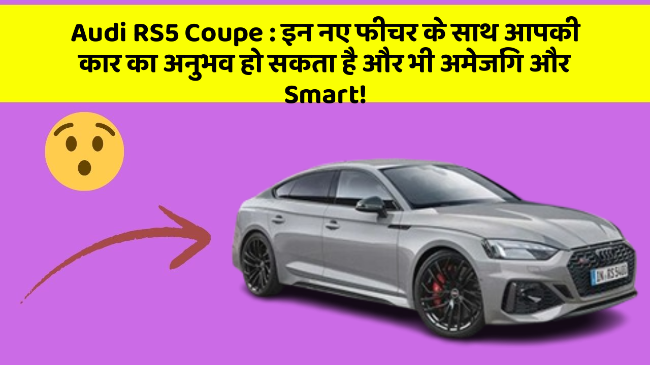 Audi RS5 Coupe: इन नए फीचर के साथ आपकी कार का अनुभव हो सकता है और भी अमेजिंग और Smart!