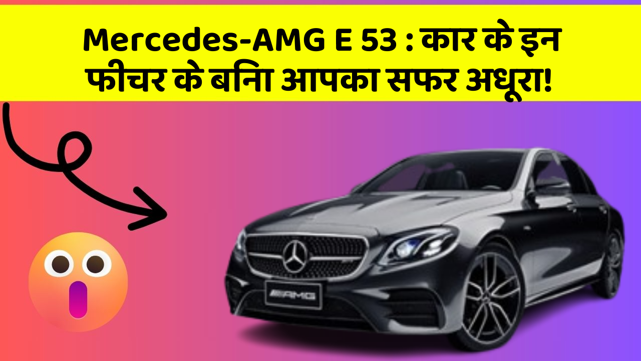 Mercedes-AMG E 53: कार के इन फीचर के बिना आपका सफर अधूरा!