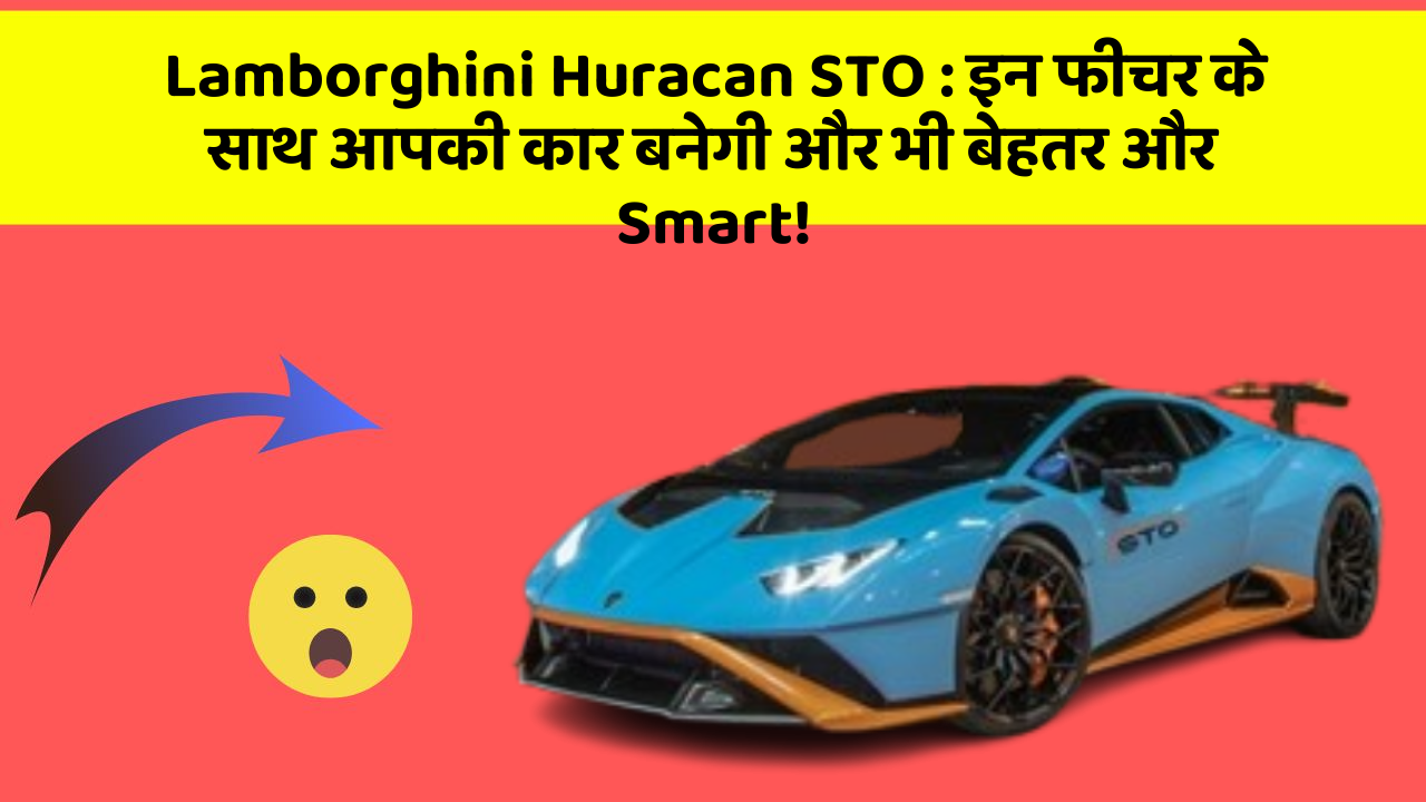 Lamborghini Huracan STO: इन फीचर के साथ आपकी कार बनेगी और भी बेहतर और Smart!