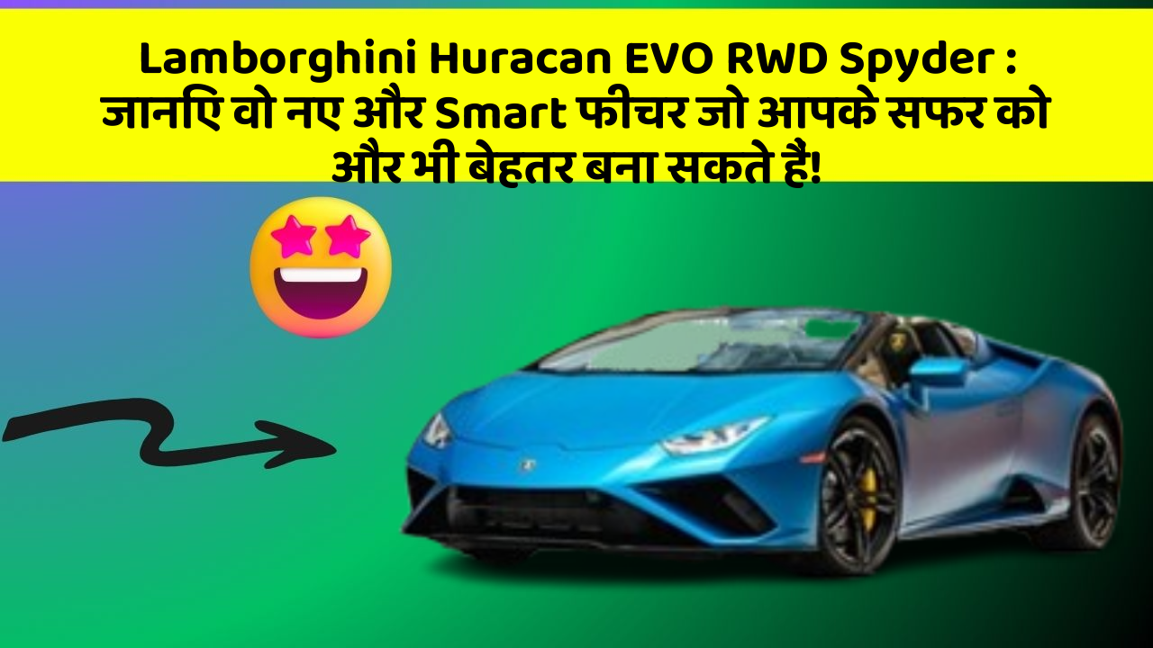 Lamborghini Huracan EVO RWD Spyder: जानिए वो नए और Smart फीचर जो आपके सफर को और भी बेहतर बना सकते हैं!