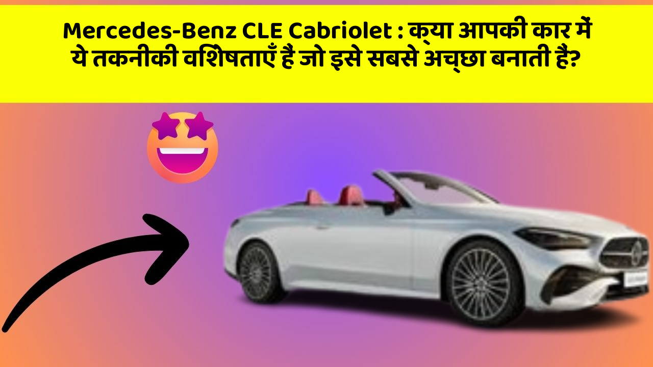 Mercedes-Benz CLE Cabriolet: क्या आपकी कार में ये तकनीकी विशेषताएँ हैं जो इसे सबसे अच्छा बनाती हैं?