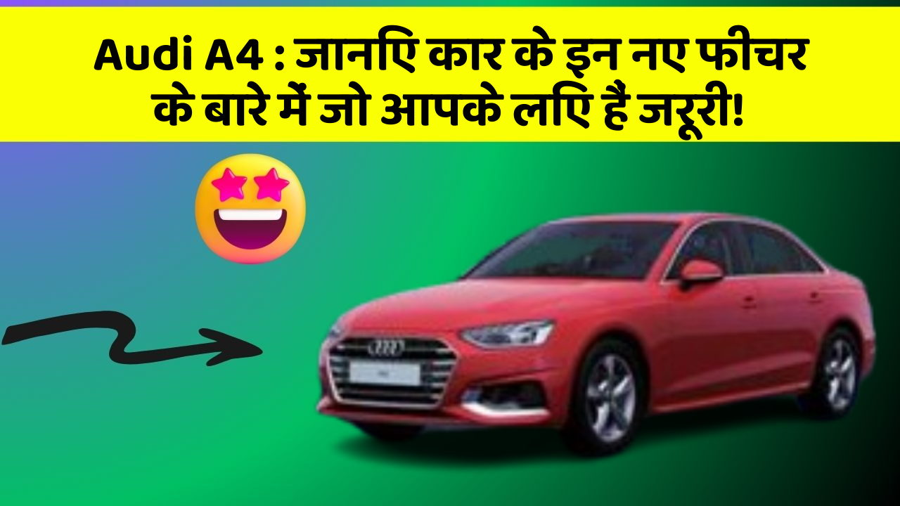 Audi A4: जानिए कार के इन नए फीचर के बारे में जो आपके लिए हैं जरूरी!