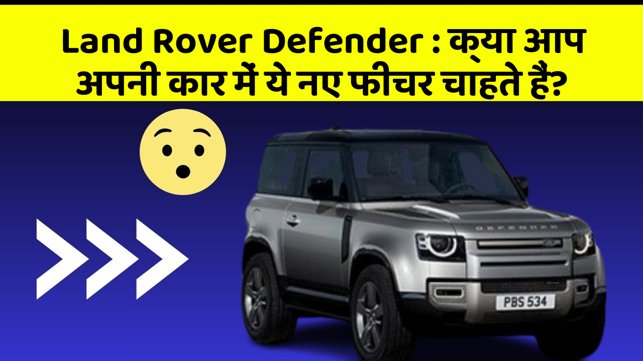 Land Rover Defender:क्या आप अपनी कार में ये नए फीचर चाहते हैं?