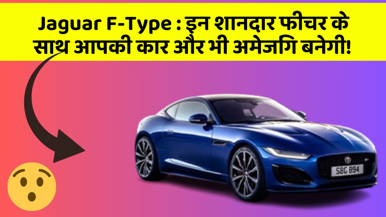 Jaguar F-Type: इन शानदार फीचर के साथ आपकी कार और भी अमेजिंग बनेगी!