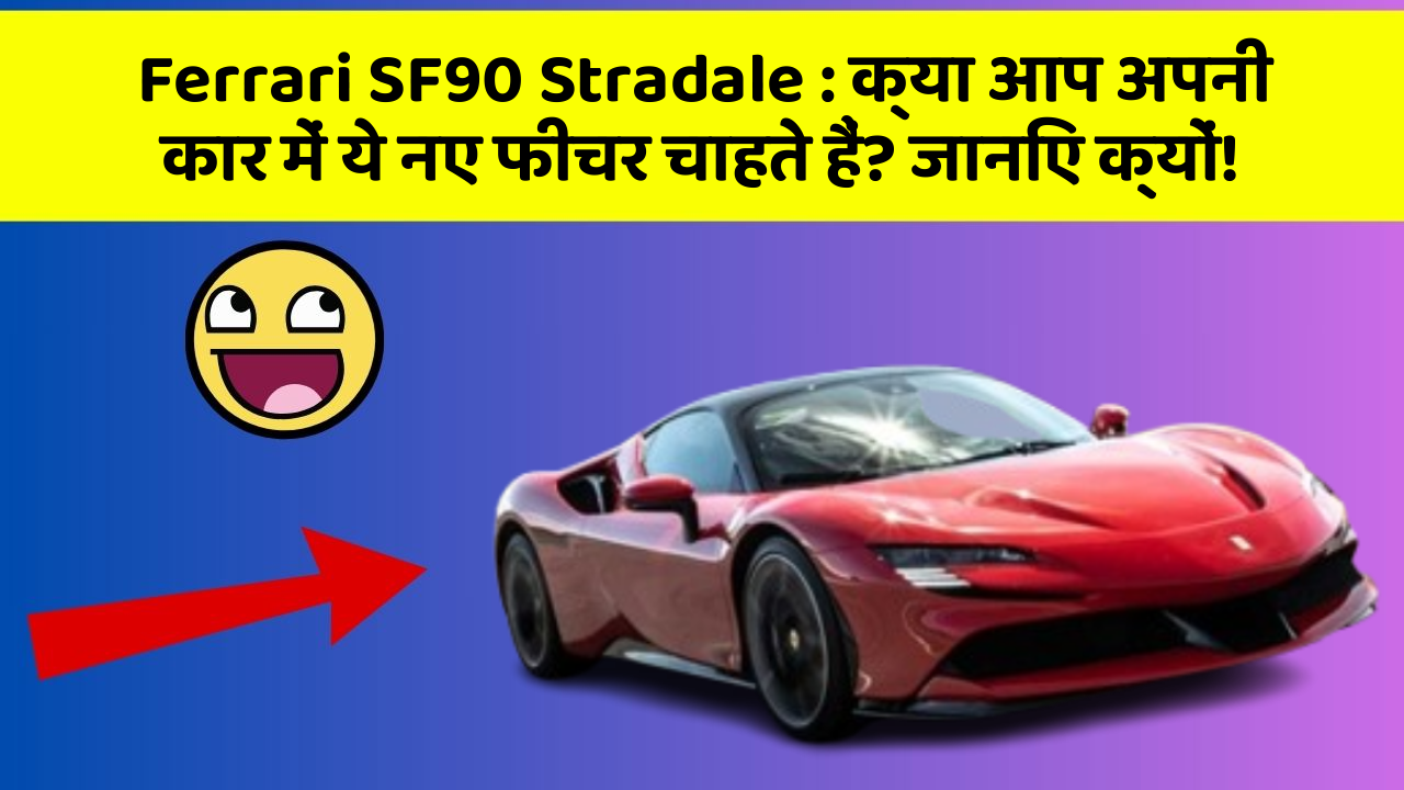 Ferrari SF90 Stradale: क्या आप अपनी कार में ये नए फीचर चाहते हैं? जानिए क्यों!