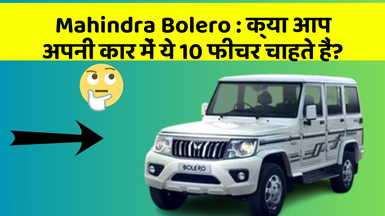 Mahindra Bolero:क्या आप अपनी कार में ये 10 फीचर चाहते हैं?