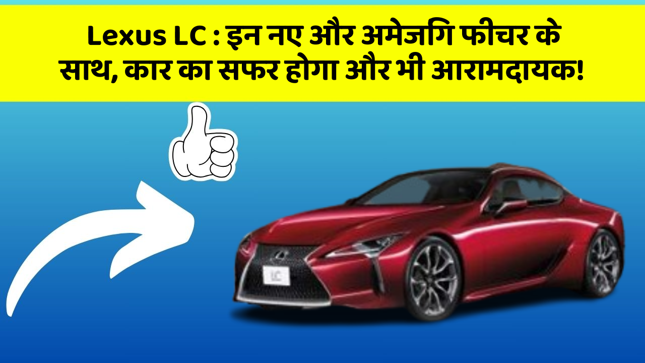 Lexus LC: इन नए और अमेजिंग फीचर के साथ, कार का सफर होगा और भी आरामदायक!