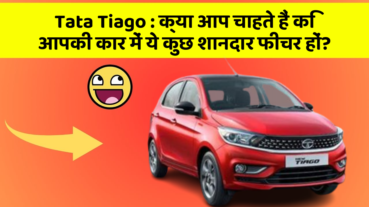 Tata Tiago: क्या आप चाहते हैं कि आपकी कार में ये कुछ शानदार फीचर हों?