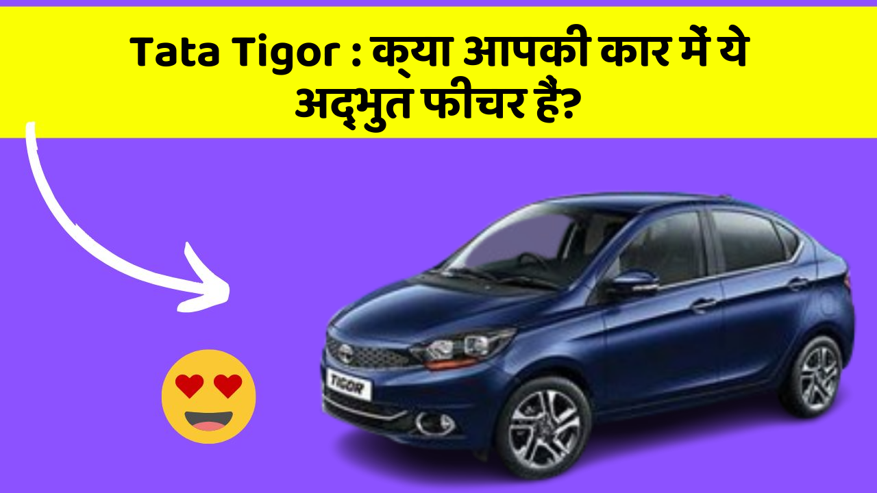 Tata Tigor: क्या आपकी कार में ये अद्भुत फीचर हैं?