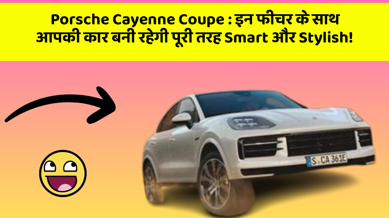 Porsche Cayenne Coupe: इन फीचर के साथ आपकी कार बनी रहेगी पूरी तरह Smart और Stylish!