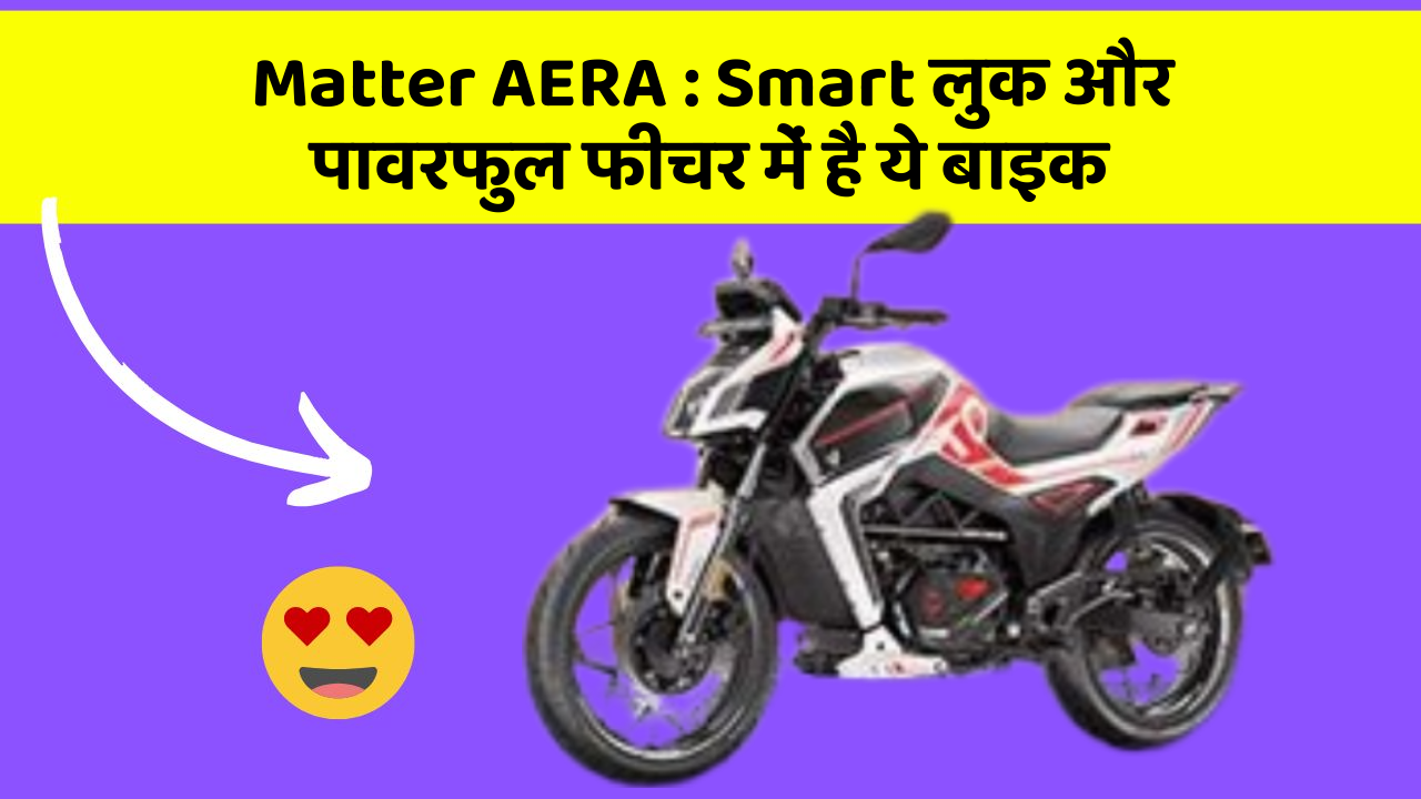 Matter AERA: Smart लुक और पावरफुल फीचर में है ये बाइक