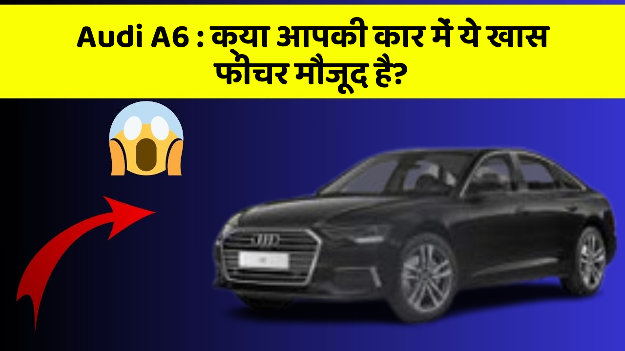 Audi A6: क्या आपकी कार में ये खास फीचर मौजूद है?