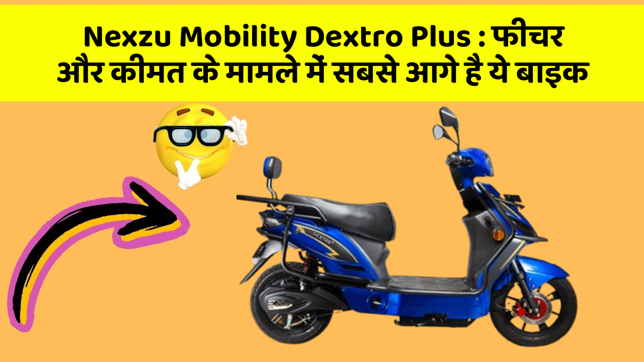 Nexzu Mobility Dextro Plus: फीचर और कीमत के मामले में सबसे आगे है ये बाइक