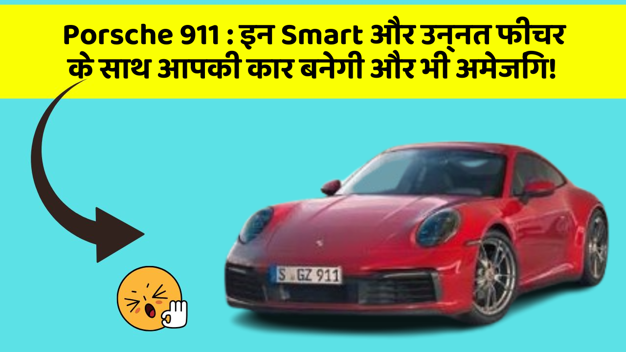 Porsche 911: इन Smart और उन्नत फीचर के साथ आपकी कार बनेगी और भी अमेजिंग!