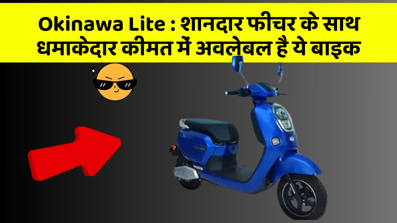 Okinawa Lite: शानदार फीचर के साथ धमाकेदार कीमत में अवलेबल है ये बाइक