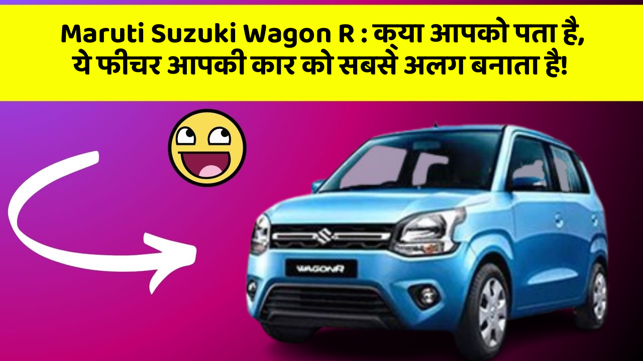 Maruti Suzuki Wagon R: क्या आपको पता है, ये फीचर आपकी कार को सबसे अलग बनाता है!