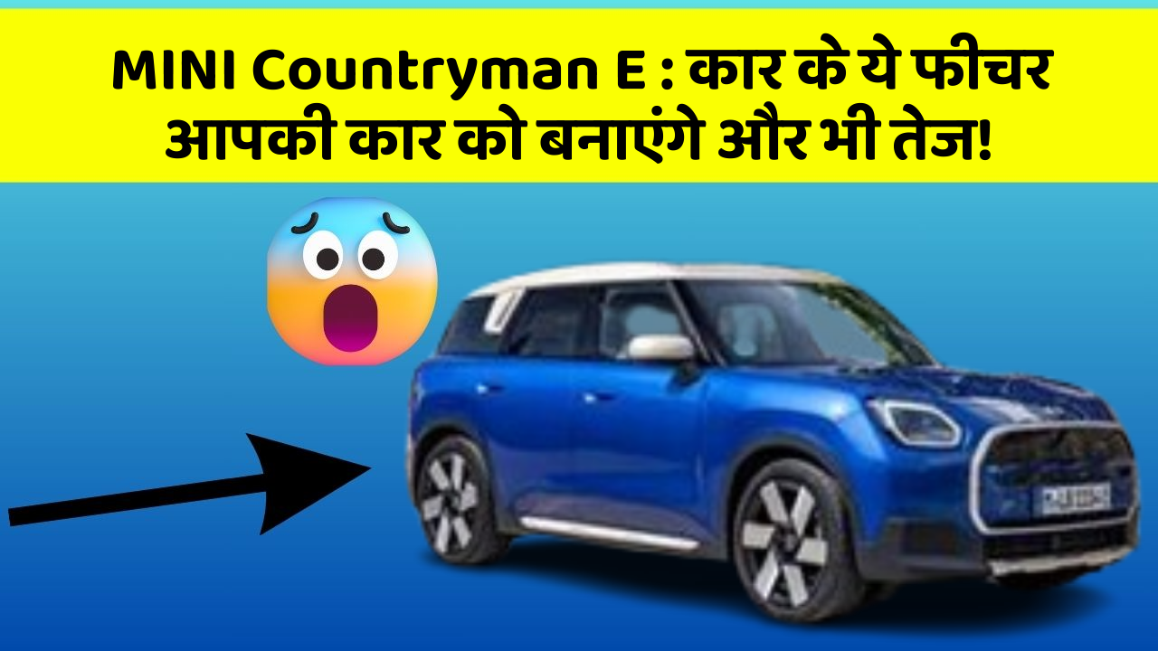 MINI Countryman E: कार के ये फीचर आपकी कार को बनाएंगे और भी तेज!