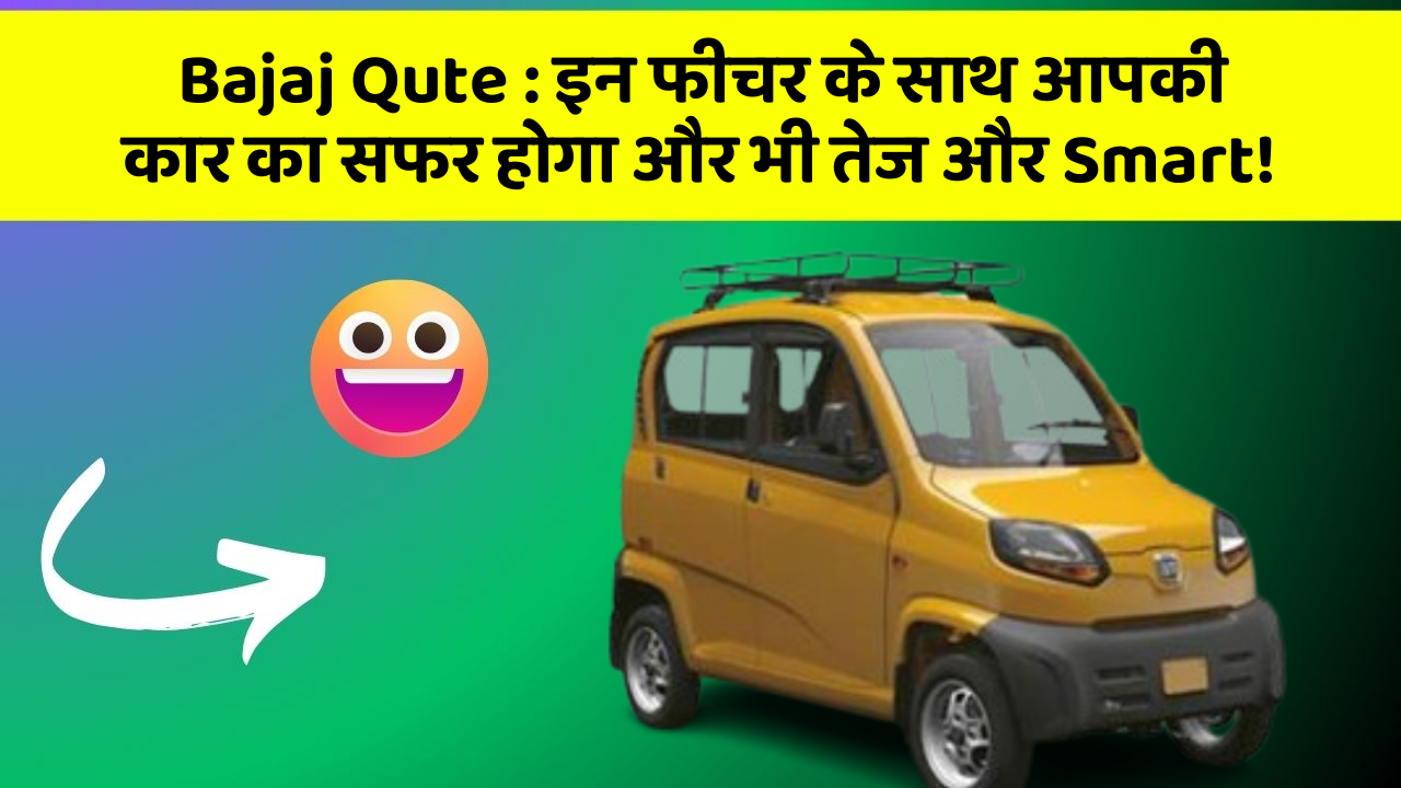 Bajaj Qute: इन फीचर के साथ आपकी कार का सफर होगा और भी तेज और Smart!