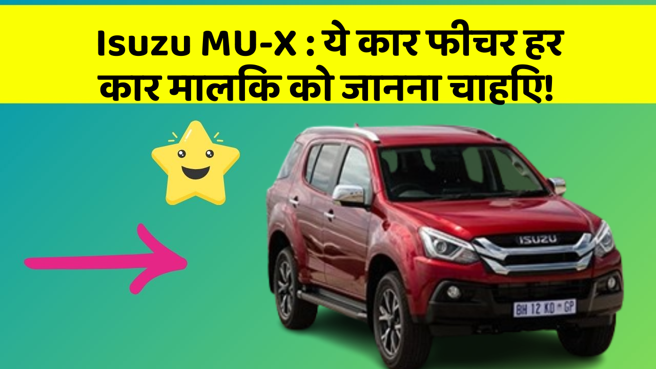 Isuzu MU-X: ये कार फीचर हर कार मालिक को जानना चाहिए!