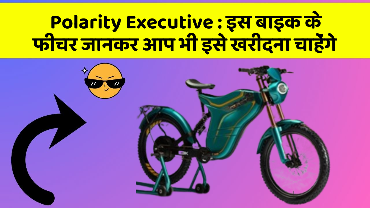 Polarity Executive: इस बाइक के फीचर जानकर आप भी इसे खरीदना चाहेंगे