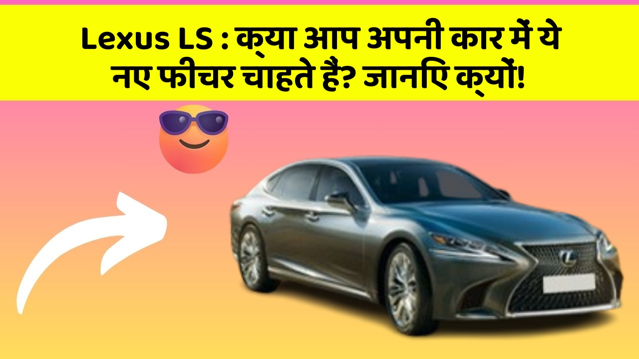Lexus LS : क्या आप अपनी कार में ये नए फीचर चाहते हैं? जानिए क्यों!