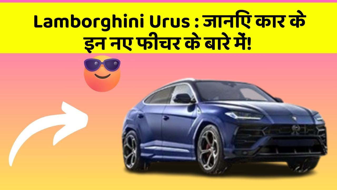 Lamborghini Urus: जानिए कार के इन नए फीचर के बारे में!