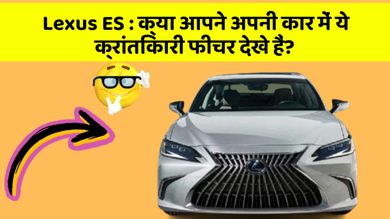 Lexus ES: क्या आपने अपनी कार में ये क्रांतिकारी फीचर देखे हैं?