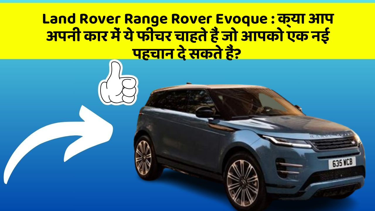 Land Rover Range Rover Evoque: क्या आप अपनी कार में ये फीचर चाहते हैं जो आपको एक नई पहचान दे सकते हैं?