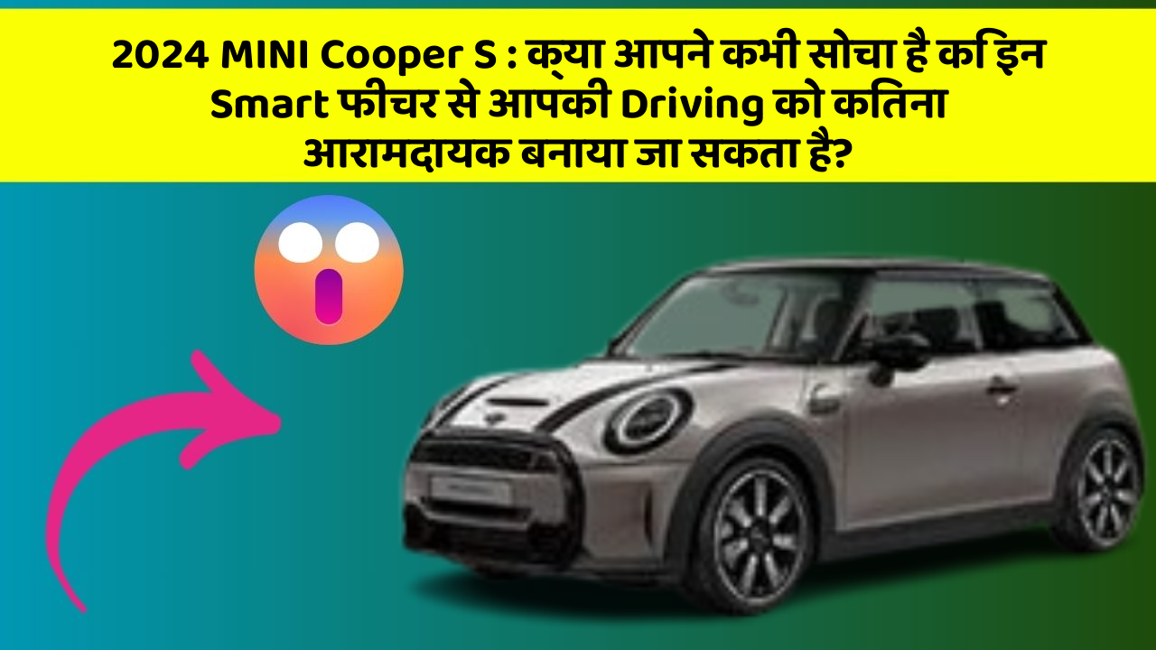 2024 MINI Cooper S: क्या आपने कभी सोचा है कि इन Smart फीचर से आपकी Driving को कितना आरामदायक बनाया जा सकता है?