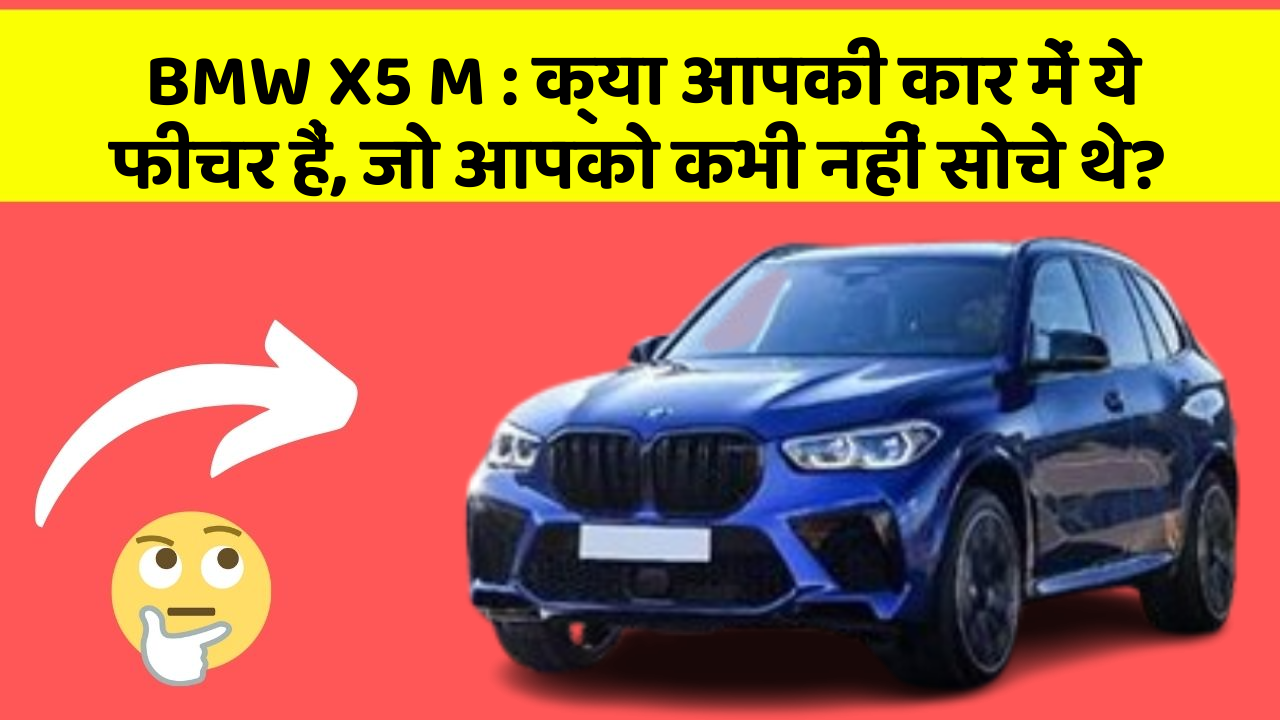 BMW X5 M: क्या आपकी कार में ये फीचर हैं, जो आपको कभी नहीं सोचे थे?